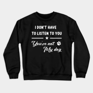 I Don't Have To Listen To You You're Not My Dog Funny Crewneck Sweatshirt